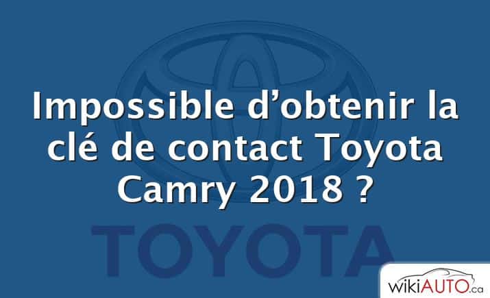 Impossible d’obtenir la clé de contact Toyota Camry 2018 ?